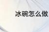冰碗怎么做 冰碗的家常做法