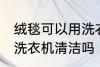 绒毯可以用洗衣机洗吗 绒毯是可以用洗衣机清洁吗