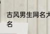 古风男生网名大全 适合男生的古风网名