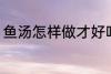 鱼汤怎样做才好吃 鱼汤如何做才好吃