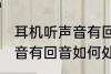 耳机听声音有回音怎么处理 耳机听声音有回音如何处理
