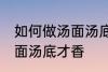 如何做汤面汤底才香才好吃 怎么做汤面汤底才香