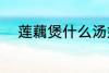 莲藕煲什么汤好 莲藕煲汤的做法