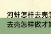 河蚌怎样去壳怎样做才好吃 河蚌如何去壳怎样做才好吃