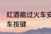 红酒能过火车安检吗 红酒能不能过火车按键