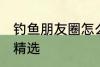 钓鱼朋友圈怎么配词 钓鱼朋友圈句子精选