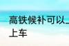 高铁候补可以上车吗 高铁候补能不能上车