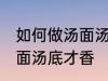 如何做汤面汤底才香才好吃 怎么做汤面汤底才香