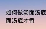 如何做汤面汤底才香才好吃 怎么做汤面汤底才香