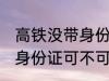 高铁没带身份证可以上车吗 高铁没带身份证可不可以上车