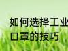 如何选择工业防护口罩 选择工业防护口罩的技巧