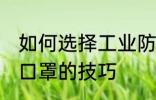 如何选择工业防护口罩 选择工业防护口罩的技巧