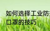 如何选择工业防护口罩 选择工业防护口罩的技巧