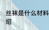 丝袜是什么材料做的 丝袜的原材料介绍