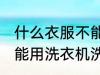 什么衣服不能用洗衣机洗 哪些衣服不能用洗衣机洗