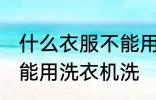 什么衣服不能用洗衣机洗 哪些衣服不能用洗衣机洗