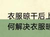 衣服晾干后上面有洗衣粉渍怎么办 如何解决衣服晾干后上面有洗衣粉渍