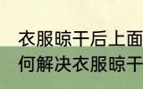 衣服晾干后上面有洗衣粉渍怎么办 如何解决衣服晾干后上面有洗衣粉渍
