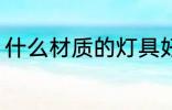 什么材质的灯具好 哪些材质的灯具好