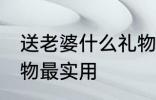 送老婆什么礼物最实用 送老婆哪些礼物最实用