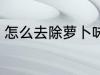 怎么去除萝卜味 萝卜的异味怎么去掉