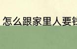 怎么跟家里人要钱 如何跟家里人要钱