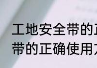 工地安全带的正确使用方法 工地安全带的正确使用方法步骤