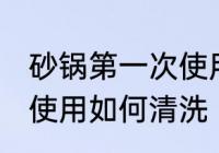 砂锅第一次使用怎么清洗 砂锅第一次使用如何清洗