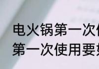 电火锅第一次使用前怎么清洗 电火锅第一次使用要如何清洗