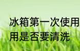 冰箱第一次使用要清洗 冰箱第一次使用是否要清洗