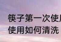 筷子第一次使用怎么清洗 筷子第一次使用如何清洗