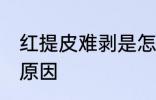 红提皮难剥是怎么回事 红提皮难剥的原因