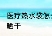 医疗热水袋怎么晒干 医疗热水袋如何晒干