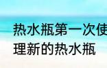 热水瓶第一次使用应怎么处理 如何处理新的热水瓶