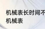 机械表长时间不戴怎么保存 如何保存机械表
