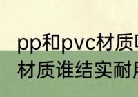pp和pvc材质哪个结实耐用 pp和pvc材质谁结实耐用