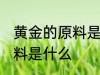 黄金的原料是什么样子 提炼金子的原料是什么
