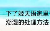 下了姬天语家里很潮湿 下雨天家里很潮湿的处理方法