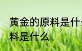 黄金的原料是什么样子 提炼金子的原料是什么