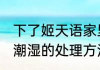 下了姬天语家里很潮湿 下雨天家里很潮湿的处理方法