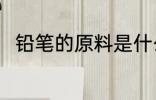 铅笔的原料是什么 铅笔的原料介绍