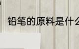 铅笔的原料是什么 铅笔的原料介绍
