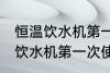 恒温饮水机第一次使用清洗方法 恒温饮水机第一次使用清洗方法介绍