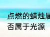 点燃的蜡烛属于光源吗 点燃的蜡烛是否属于光源
