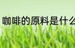 咖啡的原料是什么 咖啡是怎么组成的