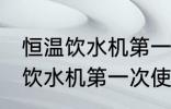 恒温饮水机第一次使用清洗方法 恒温饮水机第一次使用清洗方法介绍