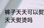 裤子天天可以熨烫吗 牛子裤裤子可以天天熨烫吗