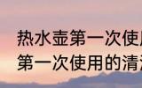 热水壶第一次使用要怎么清洗 热水壶第一次使用的清洗方法