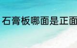 石膏板哪面是正面 石膏板正面是哪边