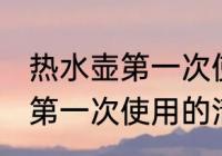 热水壶第一次使用要怎么清洗 热水壶第一次使用的清洗方法